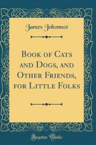 Cover of Book of Cats and Dogs, and Other Friends, for Little Folks (Classic Reprint)