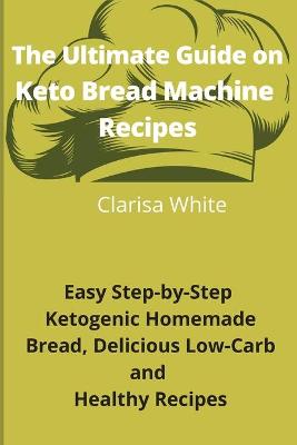 Cover of The Ultimate Guide on Keto Bread Machine Recipes