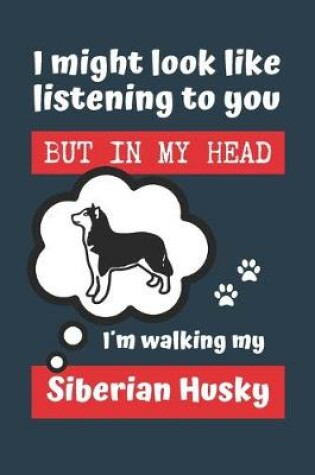 Cover of I Might Look Like Listening to You But in My Head Im Walking My Siberian Husky