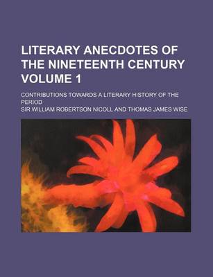 Book cover for Literary Anecdotes of the Nineteenth Century; Contributions Towards a Literary History of the Period Volume 1