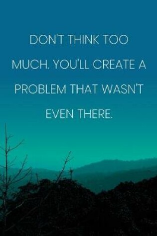 Cover of Inspirational Quote Notebook - 'Don't Think Too Much. You'll Create A Problem That Wasn't Even There.' - Inspirational Journal to Write in