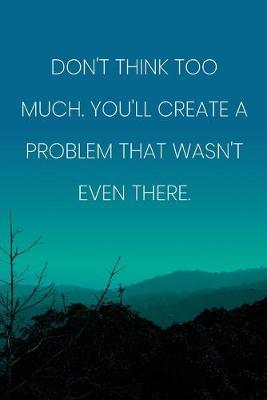 Book cover for Inspirational Quote Notebook - 'Don't Think Too Much. You'll Create A Problem That Wasn't Even There.' - Inspirational Journal to Write in