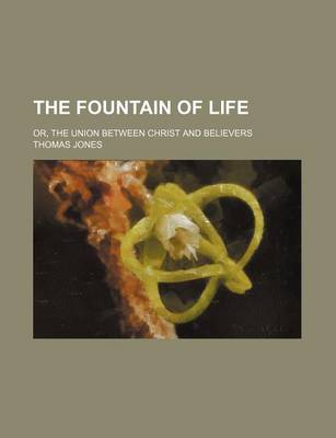 Book cover for The Fountain of Life; Or, the Union Between Christ and Believers