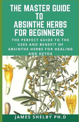 Book cover for The Master Guide to Absinthe Herbs for Beginners