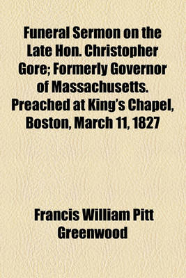 Book cover for Funeral Sermon on the Late Hon. Christopher Gore; Formerly Governor of Massachusetts. Preached at King's Chapel, Boston, March 11, 1827