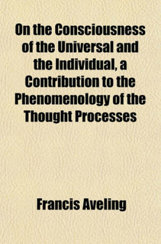 Cover of On the Consciousness of the Universal and the Individual, a Contribution to the Phenomenology of the Thought Processes