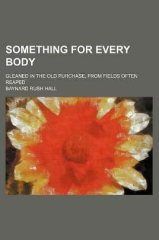 Cover of Something for Every Body; Gleaned in the Old Purchase, from Fields Often Reaped