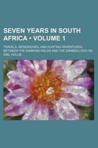 Cover of Seven Years in South Africa (Volume 1); Travels, Researches, and Hunting Adventures, Between the Diamond-Fields and the Zambesi (1872-79).