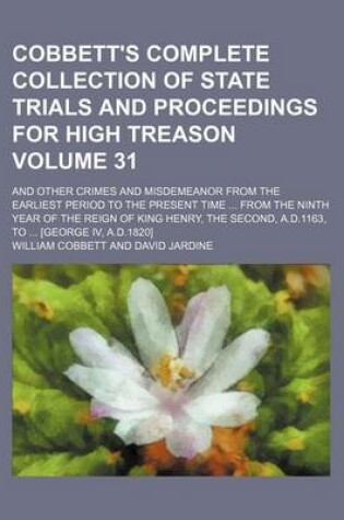 Cover of Cobbett's Complete Collection of State Trials and Proceedings for High Treason Volume 31; And Other Crimes and Misdemeanor from the Earliest Period to the Present Time from the Ninth Year of the Reign of King Henry, the Second, A.D.1163, to [George IV,