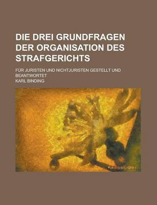 Book cover for Die Drei Grundfragen Der Organisation Des Strafgerichts; Fur Juristen Und Nichtjuristen Gestellt Und Beantwortet