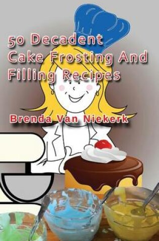 Cover of 50 Decadent Cake Frosting And Filling Recipes