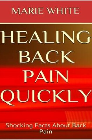 Cover of Healing Back Pain Quickly: Shocking Facts About Back Pain