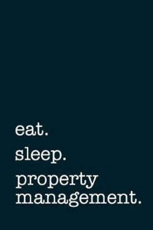 Cover of eat. sleep. property management. - Lined Notebook