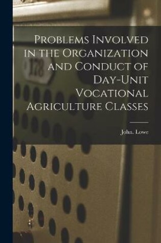 Cover of Problems Involved in the Organization and Conduct of Day-unit Vocational Agriculture Classes