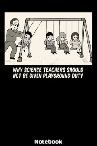 Cover of Why Science Teachers Should Not Be Given Playground Duty Notebook