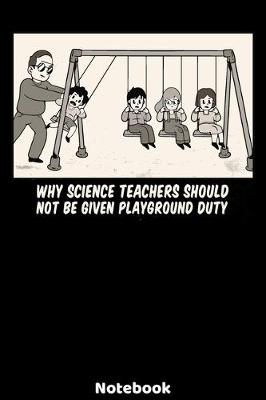 Book cover for Why Science Teachers Should Not Be Given Playground Duty Notebook