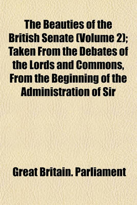 Book cover for The Beauties of the British Senate (Volume 2); Taken from the Debates of the Lords and Commons, from the Beginning of the Administration of Sir