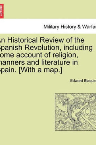 Cover of An Historical Review of the Spanish Revolution, Including Some Account of Religion, Manners and Literature in Spain. [With a Map.]