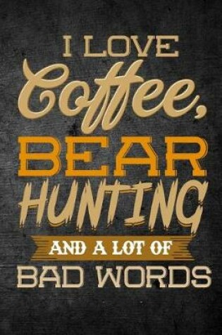 Cover of I Love Coffee, Bear Hunting, And A Lot Of Bad Words