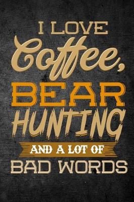 Book cover for I Love Coffee, Bear Hunting, And A Lot Of Bad Words