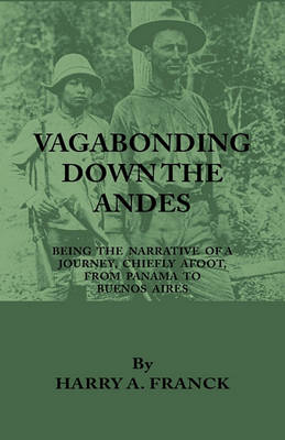 Book cover for Vagabonding Down The Andes - Being The Narrative Of A Journey, Chiefly Afoot, From Panama To Buenos Aires