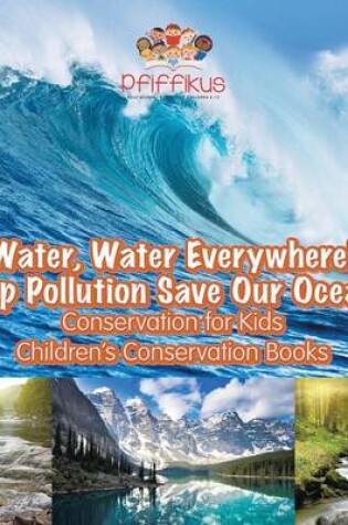 Cover of Water, Water Everywhere! Stop Pollution, Save Our Oceans - Conservation for Kids - Children's Conservation Books