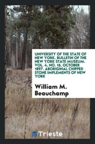 Cover of University of the State of New York. Bulletin of the New York State Museum. Vol. 4, No. 16, October 1897. Aboriginal Chipped Stone Implements of New York