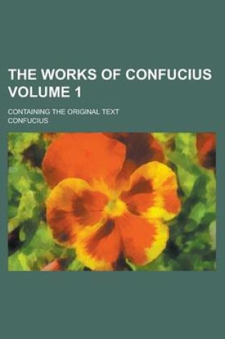 Cover of The Works of Confucius; Containing the Original Text Volume 1