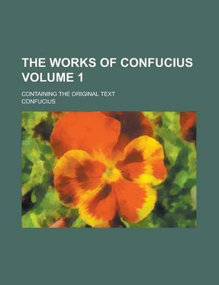Book cover for The Works of Confucius; Containing the Original Text Volume 1