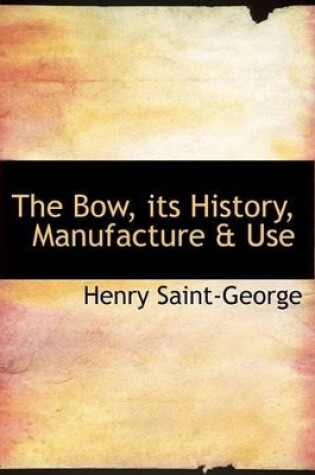 Cover of The Bow, Its History, Manufacture a Use