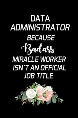 Book cover for Data Administrator Because Badass Miracle Worker Isn't An Official Job Title