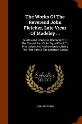 Cover of The Works of the Reverend John Fletcher, Late Vicar of Madeley ...