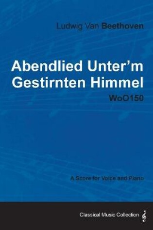 Cover of Ludwig Van Beethoven - Abendlied Unter'm Gestirnten Himmel - WoO150 - A Score for Voice and Piano
