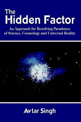 Book cover for The Hidden Factor: an Approach for Resolving Paradoxes of Science, Cosmology and Universal Reality