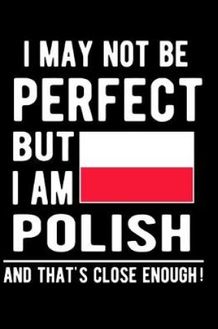 Cover of I May Not Be Perfect But I Am Polish And That's Close Enough!