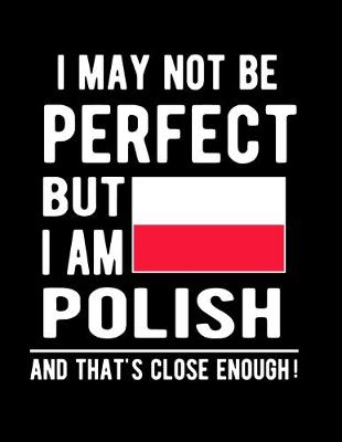 Book cover for I May Not Be Perfect But I Am Polish And That's Close Enough!