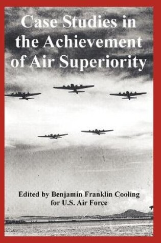 Cover of Case Studies in the Achievement of Air Superiority