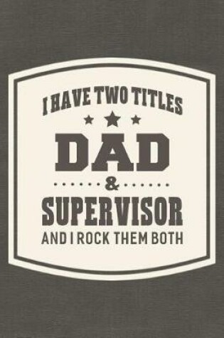 Cover of I Have Two Titles Dad & Supervisor And I Rock Them Both