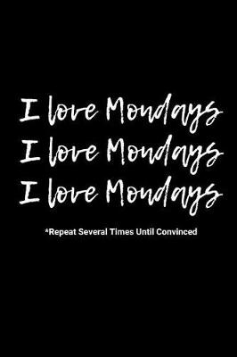 Book cover for I Love Mondays (Repeat Several Times Until Convinced)