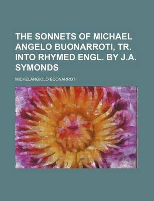 Book cover for The Sonnets of Michael Angelo Buonarroti, Tr. Into Rhymed Engl. by J.A. Symonds