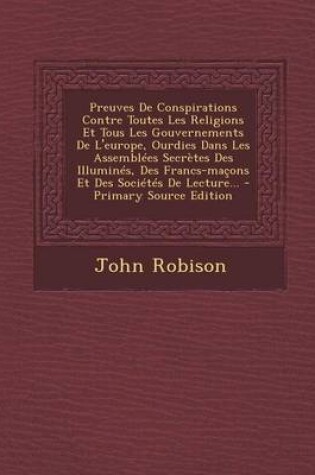 Cover of Preuves de Conspirations Contre Toutes Les Religions Et Tous Les Gouvernements de L'Europe, Ourdies Dans Les Assemblees Secretes Des Illumines, Des Fr