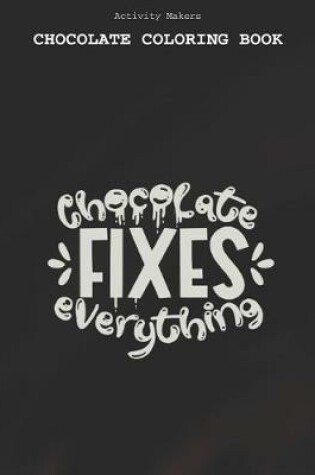 Cover of Chocolate Fixes Everything - Chocolate Coloring Book