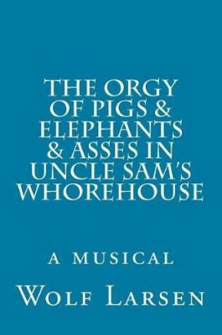 Cover of The Orgy of Pigs & Elephants & Asses in Uncle Sam's Whorehouse