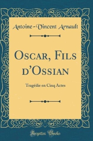 Cover of Oscar, Fils d'Ossian: Tragédie en Cinq Actes (Classic Reprint)