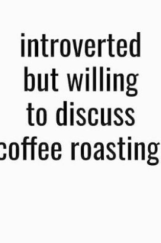 Cover of Introverted But Willing To Discuss Coffee Roasting