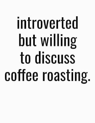 Book cover for Introverted But Willing To Discuss Coffee Roasting