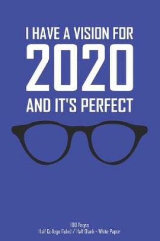 Cover of I Have A Vision For 2020 And It's Perfect - 100 Pages - Half College Ruled / half Blank - White Paper