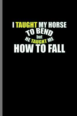 Book cover for I taught my Horse to bend but he taught me how to fall