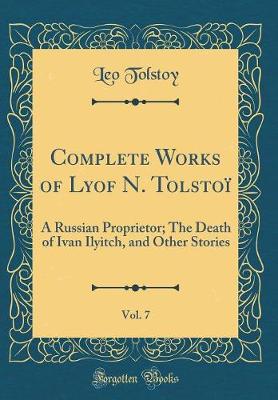 Book cover for Complete Works of Lyof N. Tolstoï, Vol. 7: A Russian Proprietor; The Death of Ivan Ilyitch, and Other Stories (Classic Reprint)