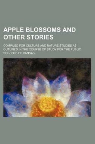 Cover of Apple Blossoms and Other Stories; Compiled for Culture and Nature Studies as Outlined in the Course of Study for the Public Schools of Kansas